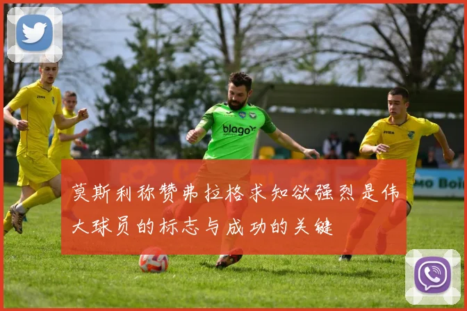 莫斯利称赞弗拉格求知欲强烈是伟大球员的标志与成功的关键