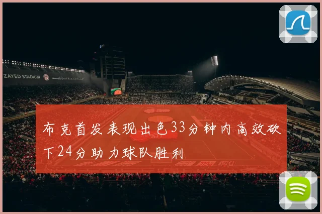 布克首发表现出色33分钟内高效砍下24分助力球队胜利