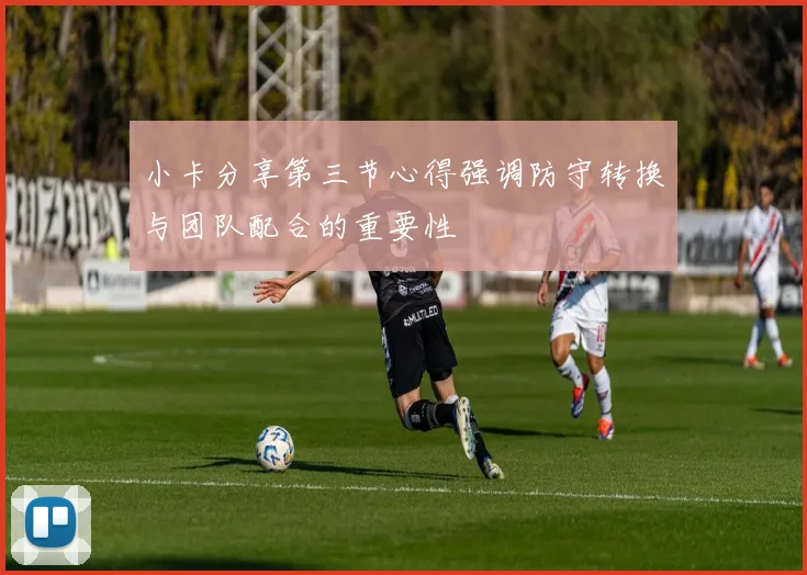 小卡分享第三节心得强调防守转换与团队配合的重要性