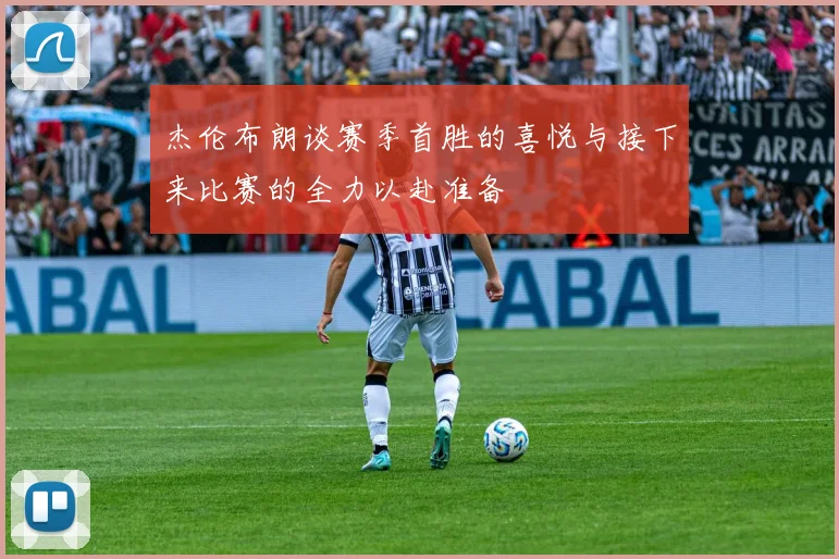 杰伦布朗谈赛季首胜的喜悦与接下来比赛的全力以赴准备