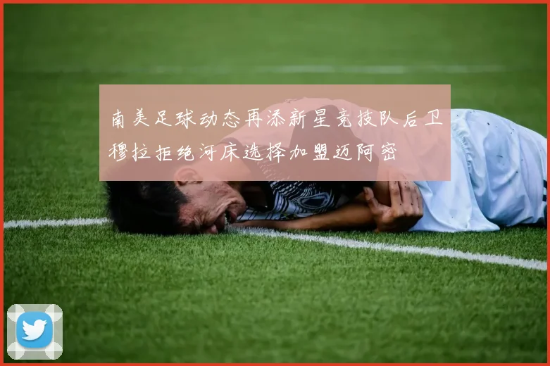 南美足球动态再添新星竞技队后卫穆拉拒绝河床选择加盟迈阿密