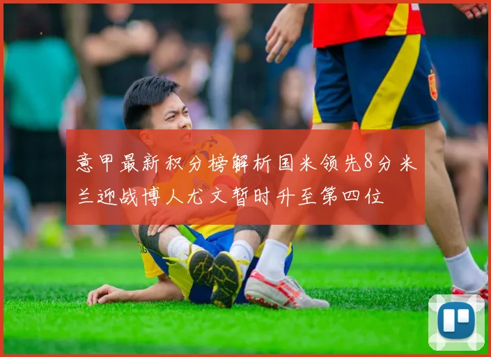 意甲最新积分榜解析国米领先8分米兰迎战博人尤文暂时升至第四位