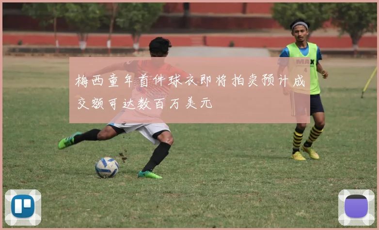 梅西童年首件球衣即将拍卖预计成交额可达数百万美元