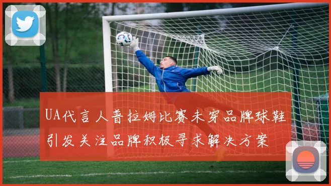 UA代言人普拉姆比赛未穿品牌球鞋引发关注品牌积极寻求解决方案