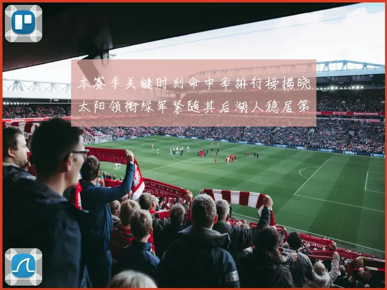 本赛季关键时刻命中率排行榜揭晓太阳领衔绿军紧随其后湖人稳居第五位