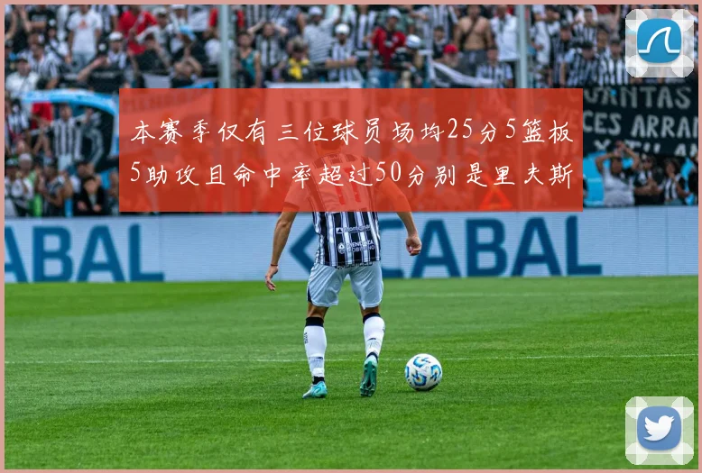 本赛季仅有三位球员场均25分5篮板5助攻且命中率超过50分别是里夫斯约基奇和字母哥