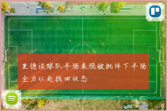 里德谈球队半场表现被批评下半场全力以赴找回状态