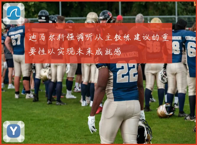 迪马尔科强调听从主教练建议的重要性以实现未来成就感