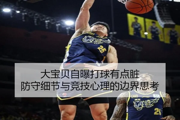 大宝贝自曝打球有点脏 防守细节与竞技心理的边界思考（ayx）